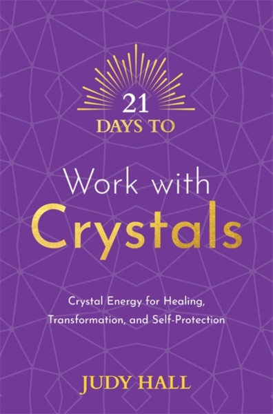 21 Days to Work with Crystals : Crystal Energy for Healing, Transformation, and Self-Protection