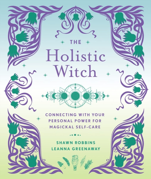 The Holistic Witch : Connecting with Your Personal Power for Magickal Self-Care