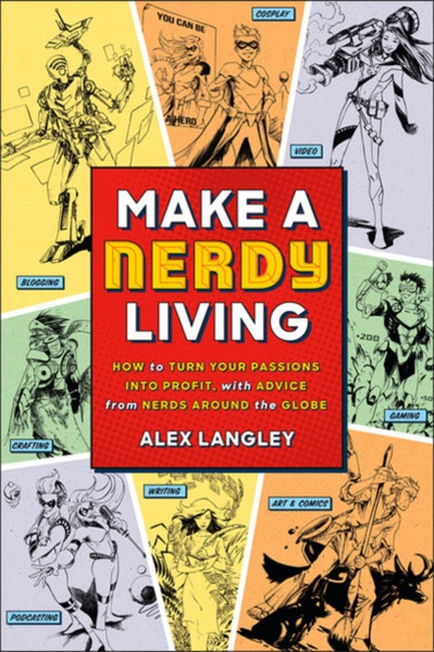 Make a Nerdy Living : How to Turn Your Passions into Profit, with Advice from Nerds Around the Globe