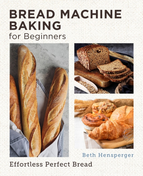Bread Machine Baking for Beginners : Effortless Perfect Bread