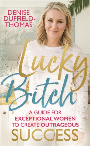 Lucky Bitch : A Guide for Exceptional Women to Create Outrageous Success