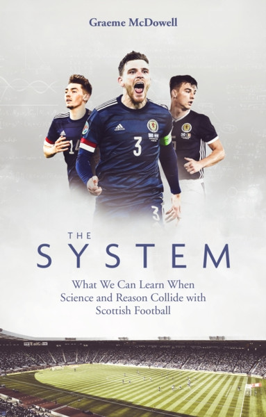 The System : What We Can Learn When Science and Reason Collide with Scottish Football