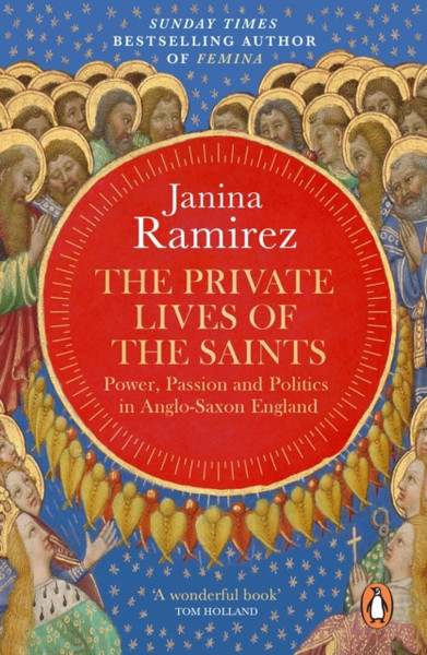 The Private Lives of the Saints : Power, Passion and Politics in Anglo-Saxon England