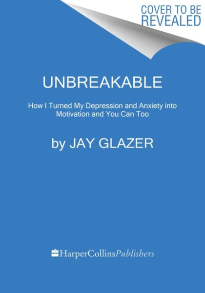 Unbreakable : How I Turned My Depression and Anxiety into Motivation and You Can Too