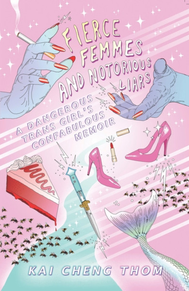 Fierce Femmes And Notorious Liars : A Dangerous Trans Girl's Confabulous Memoir