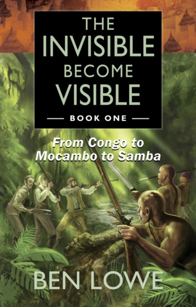 The Invisible Become Visible : Book One: From Congo to Mocambo to Samba