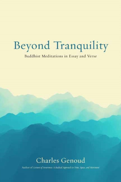 Beyond Tranquility : Buddhist Meditations in Essay and Verse