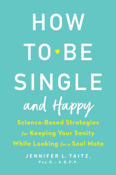 How To Be Single And Happy : Science-Based Strategies for Keeping Your Sanity While Looking for a Soulmate