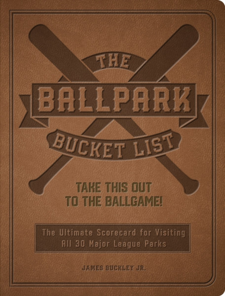 The Ballpark Bucket List : Take THIS Out to the Ballgame! - The Ultimate Scorecard for Visiting All 30 Major League Parks