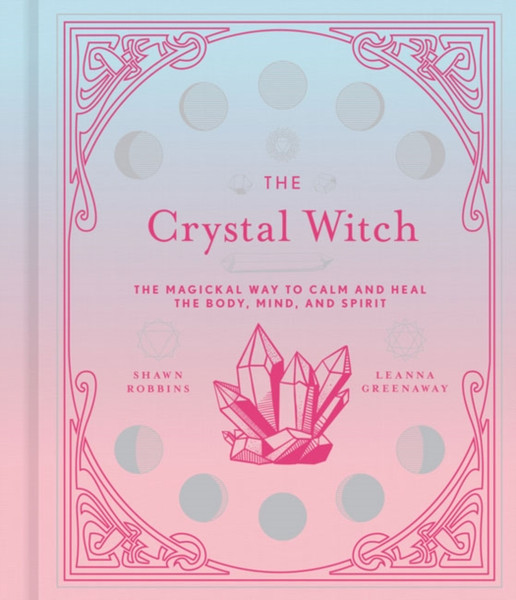 The Crystal Witch : The Magickal Way to Calm and Heal the Body, Mind, and Spirit