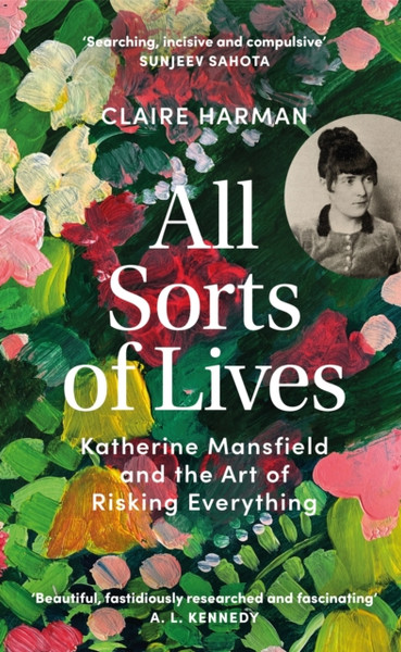 All Sorts of Lives : Katherine Mansfield and the art of risking everything