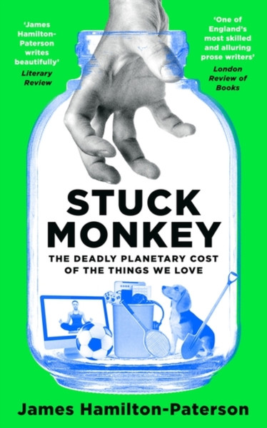 Stuck Monkey : The Deadly Planetary Cost of the Things We Love