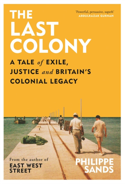 The Last Colony : A Tale of Exile, Justice and Britain's Colonial Legacy