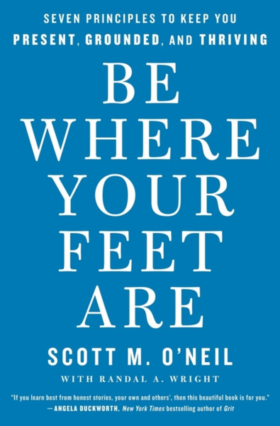 Be Where Your Feet Are : Seven Principles to Keep You Present, Grounded, and Thriving