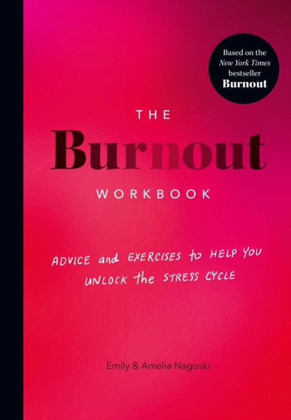The Burnout Workbook : Advice and Exercises to Help You Unlock the Stress Cycle