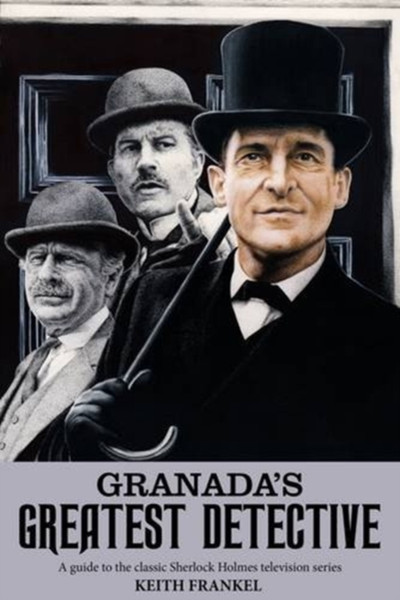 Granada's Greatest Detective : A Guide to the Classic Sherlock Holmes Television Series