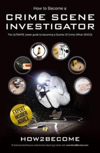 How to Become a Crime Scene Investigator : The Ultimate Career Guide to Becoming a Scenes of Crime Officer