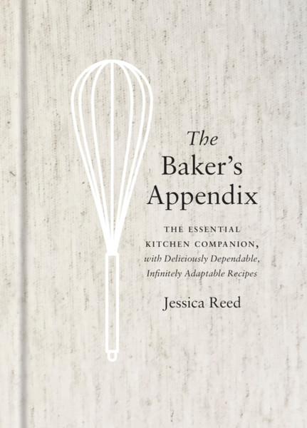 The Baker's Appendix : The Essential Kitchen Companion, with Deliciously Dependable, Infinitely Adaptable Recipes: A Baking Book