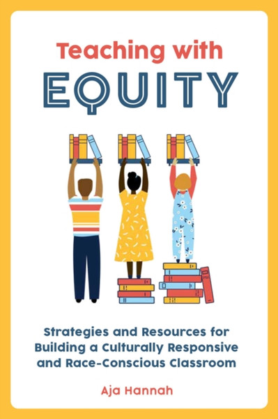 Teaching With Equity : Strategies and Resources for Building a Culturally Responsive and Race-Conscious Classroom