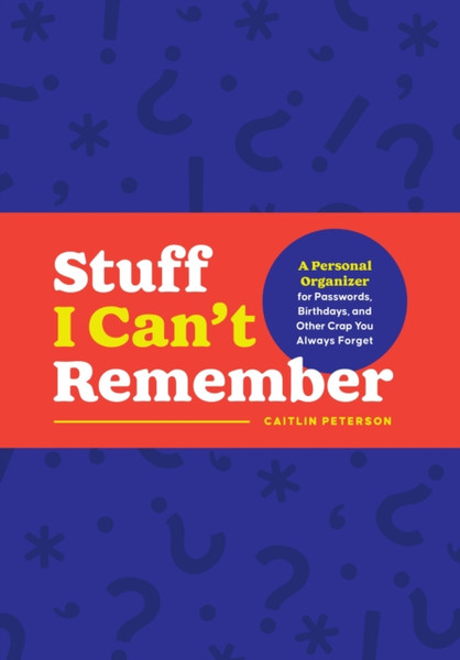 Stuff I Can't Remember : A Personal Organizer for Passwords, Birthdays, and Other Crap You Always Forget