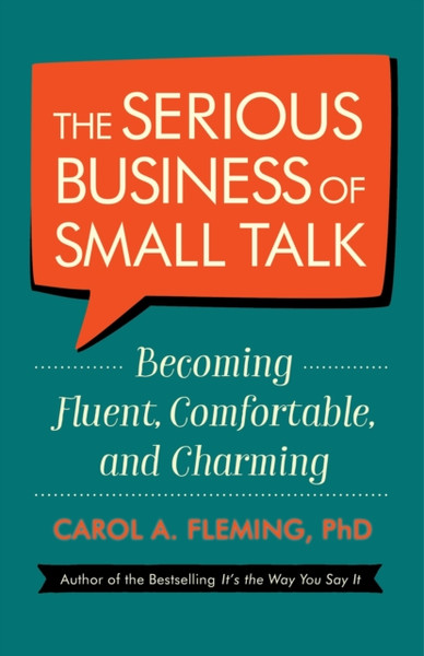 The Serious Business of Small Talk : Becoming Fluent, Comfortable, and Charming