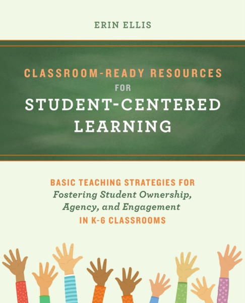 Classroom-ready Resources For Student-centered Learning : Basic Teaching Strategies for Fostering Student Ownership, Agency, and Engagement in K-6 Classrooms