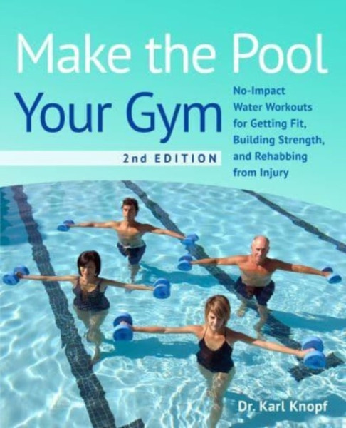 Make The Pool Your Gym, 2nd Edition : No-Impact Water Workouts for Getting Fit, Building Strength, and Rehabbing