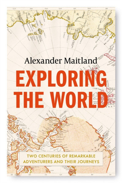 Exploring the World : Two centuries of remarkable adventurers and their journeys