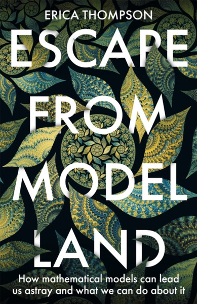 Escape from Model Land : How Mathematical Models Can Lead Us Astray and What We Can Do About It