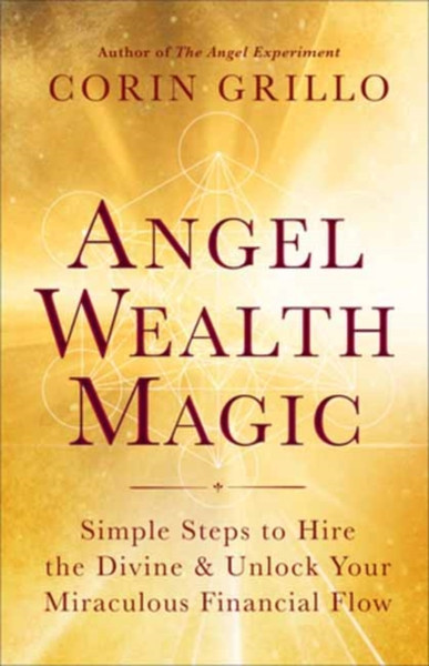 Angel Wealth Magic : Simple Steps to Hire the Divine & Unlock Your Miraculous Financial Flow