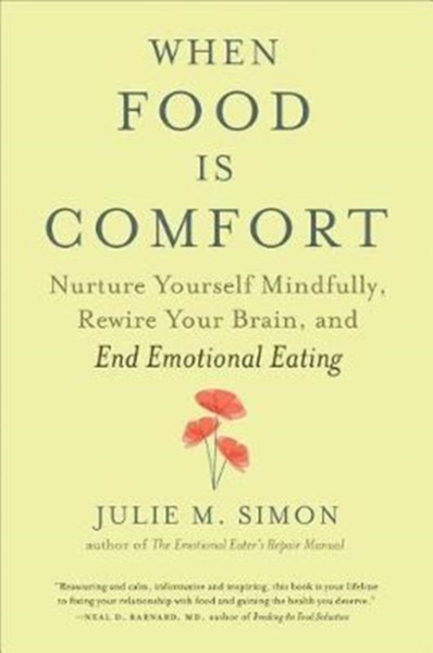 When Food Is Comfort : Nurture Yourself Mindfully, Rewire Your Brain, and End Emotional Eating