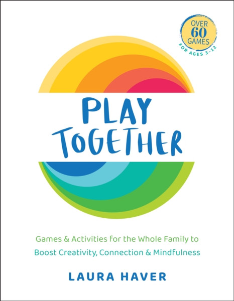 Play Together : Games & Activities for the Whole Family to Boost Creativity, Connection and Mindfulness