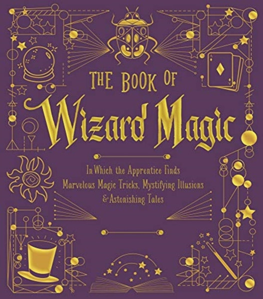 The Book of Wizard Magic : In Which the Apprentice Finds Marvelous Magic Tricks, Mystifying Illusions & Astonishing Tales