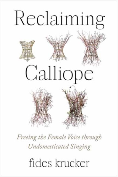 Reclaiming Calliope : Freeing the Female Voice through Undomesticated Singing