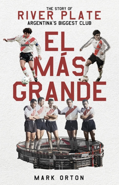 El Mas Grande : The Story of River Plate, Argentina's Biggest Club