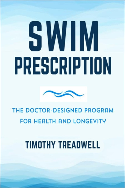 The Swim Prescription : How Swimming Can Improve Your Mood, Restore Health, Increase Physical Fitness and Revitalize Your Life