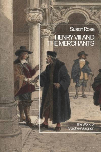 Henry VIII and the Merchants : The World of Stephen Vaughan