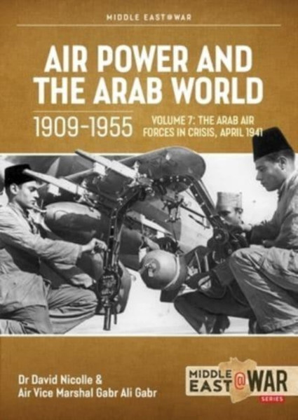 Air Power and Arab World 1909-1955 : Volume 7 - Arab Air Forces in Crisis, April 1941