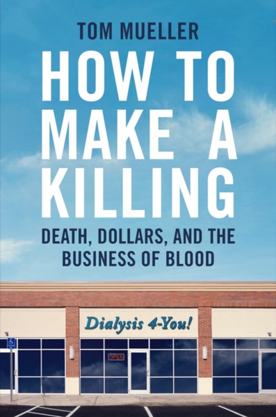 How to Make a Killing : Blood, Death, and Dollars in American Medicine