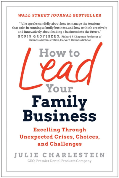 How to Lead Your Family Business : Excelling Through Unexpected Crises, Choices, and Challenges