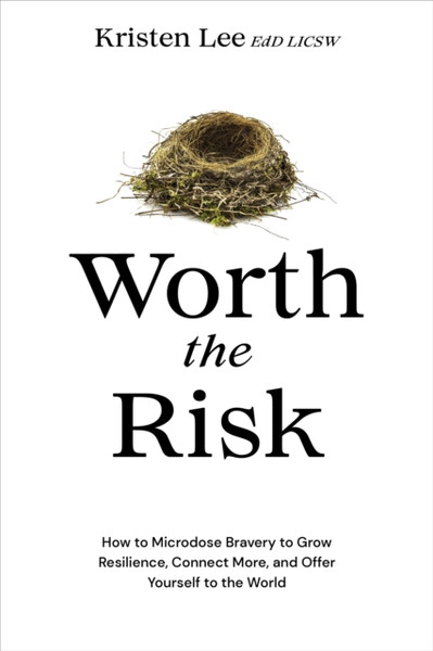 Worth the Risk : How to Microdose Bravery to Grow Resilience, Connect More, and Offer Yourself to the World