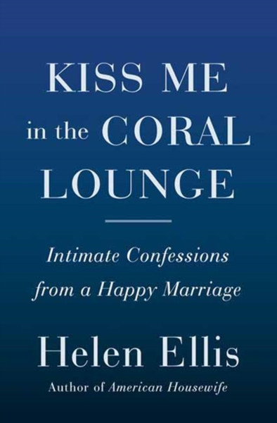 Kiss Me in the Coral Lounge : Intimate Confessions from a Happy Marriage