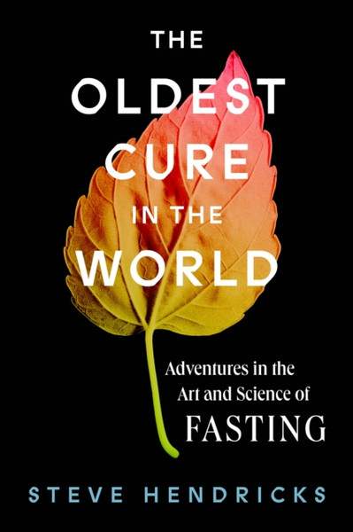 The Oldest Cure in the World : Adventures in the Art and Science of Fasting