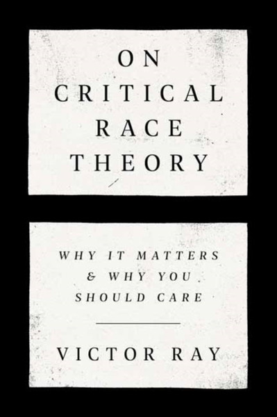 On Critical Race Theory : Why It Matters & Why You Should Care