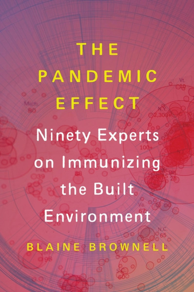 The Pandemic Effect : Ninety Experts on Immunizing the Built Environment