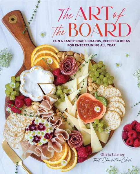 Art of the Board,The : Fun & Fancy Snack Boards, Recipes & Ideas for Entertaining All Year