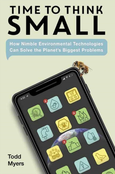 Time to Think Small : How Nimble Environmental Technologies Can Solve the Planet's Biggest Problems