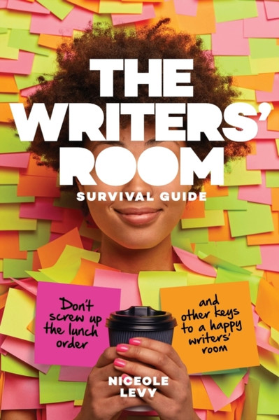The Writers Room Survival Guide : Don't Screw Up the Lunch Order and Other Keys to a Happy Writers' Room