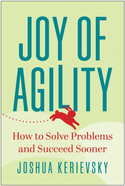 Joy of Agility : How to Solve Problems and Succeed Sooner