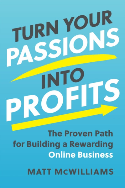 Turn Your Passions into Profits : The Proven Path for Building a Rewarding Online Business